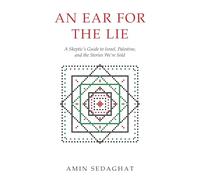 An Ear for the Lie: A Skeptic's Guide to Israel, Palestine, and the Stories We're Sold