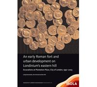 An early Roman fort and urban development on Londinium’s eastern hill: Excavations at Plantation Place, City of London, 1997-2003 (Mola Monograph, 65)