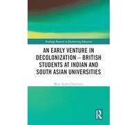 An Early Venture in Decolonization - British Students at Indian and South Asian Universities (Routledge Research in Decolonizing Education)