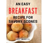 An Easy Breakfast Recipe For Savory Scones: Delicious and Quick Morning Treat: Learn How to Make Savory Scones for the Foodies in Your Life