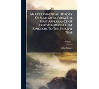 An Ecclesiastical History Of Scotland, From The First Appearance Of Christianity In That Kingdom To The Present Time