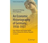 An Economic Historiography of Germany, 1918-1931: How Inflation and Foreign Capital Inflows Allowed the Weimar Republic to Survive (Frontiers in Economic History)