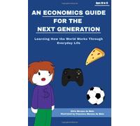An Economics Guide for the Next Generation: Learning How the World Works Through Everyday Life