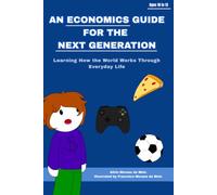 An Economics Guide for the Next Generation: Learning How the World Works Through Everyday Life