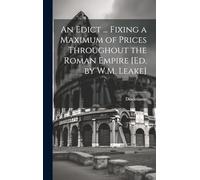An Edict ... Fixing a Maximum of Prices Throughout the Roman Empire [Ed. by W.M. Leake]
