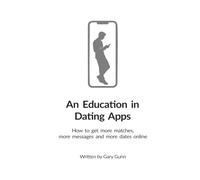 An Education in Dating Apps: How to get more matches, more messages and more dates (The complete system for meeting, attracting and dating women with confidence.)
