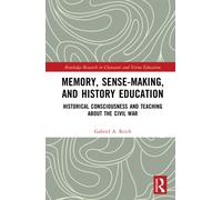 Memory, Sense-making, and History Education: Historical Consciousness and Teaching about the Civil War (Routledge Research in Character and Virtue Education)