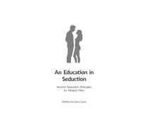 An Education in Seduction: Ancient Seduction Principles for Modern Men (The complete system for meeting, attracting and dating women with confidence.)