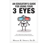 An Educator's Guide to Using Your 3 Eyes : How to Apply Intellect, Insight and Intuition to Promote Personal and School-Wide Transformation