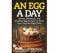 An Egg a Day: Clever, Delicious, and Healthy Egg Recipes to Start Your Day the Right Way