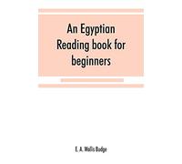 An Egyptian reading book for beginners; being a series of historical, funereal, moral, religious and mythological texts printed in hieroglyphic ... a transliteration and a complete vocabulary