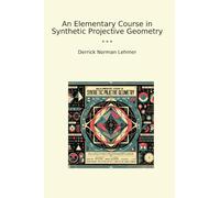 An Elementary Course in Synthetic Projective Geometry (Classic Books)
