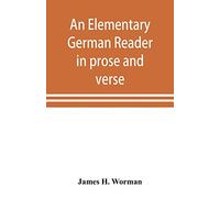 An elementary German reader in prose and verse: with copious explanatory notes and references to the editors German grammars, and a complete vocabulary