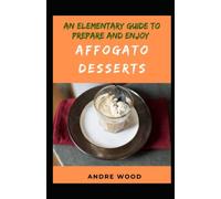 An Elementary Guide To Prepare And Enjoy Affogato Desserts: Exploring Italian Kitchen With The Delicious Dessert