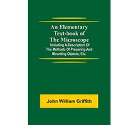 An Elementary Text-book of the Microscope; including a description of the methods of preparing and mounting objects, etc.