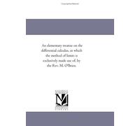 An elementary treatise on the differential calculus, in which the method of limits is exclusively made use of, by the Rev. M. O'Brien.