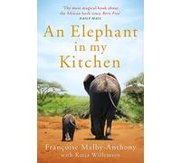 An Elephant in My Kitchen: What the Herd Taught Me about Love, Courage and Survival