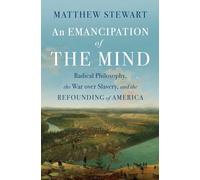 An Emancipation of the Mind: Radical Philosophy, the War over Slavery, and the Refounding of America