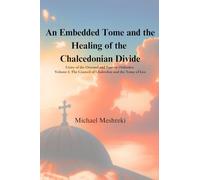 An Embedded Tome and the Healing of the Chalcedonian Divide: Unity of the Oriental and Eastern Orthodox -Volume 1- The Council of Chalcedon and the Tome of Leo