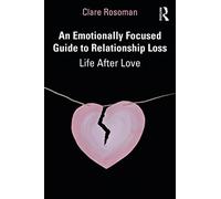 An Emotionally Focused Guide to Relationship Loss: Life After Love