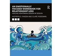 An Emotionally Focused Workbook for Relationship Loss: Healing Heartbreak Session By Session