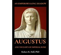 An Emperor’s Long Shadow: Augustus and the Dawn of Imperial Rome