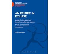 An Empire in Eclipse: Japan in the Post-war American Alliance System: A Study in the Interraction of Domestic Politics and Foreign Policy (Bloomsbury Academic Collections: Japan)