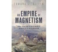 An Empire of Magnetism: Global Science and the British Magnetic Enterprise in the Age of Imperialism