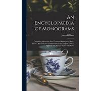 An Encyclopaedia of Monograms: Containing More Than Five Thousand Examples of Two-, Three-, & Four-letter Combinations in the English, French, German and Antique Styles: 130 Plates