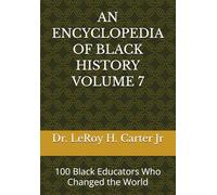 AN ENCYCLOPEDIA OF BLACK HISTORY VOLUME 7: 100 Black Educators Who Changed the World