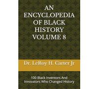 AN ENCYCLOPEDIA OF BLACK HISTORY VOLUME 8: 100 Black Inventors And Innovators Who Changed History