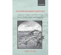 An Endangered History: Indigeneity, Religion, and Politics on the Borders of India, Burma, and Bangladesh