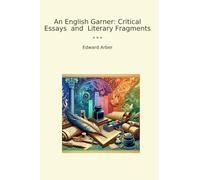 An English Garner: Critical Essays and Literary Fragments (Classic Books)