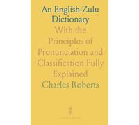 An English-Zulu Dictionary: With the Principles of Pronunciation and Classification Fully Explained