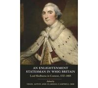An Enlightenment Statesman in Whig Britain: Lord Shelburne in Context, 1737-1805 (Studies in Early Modern Cultural, Political and Social History)