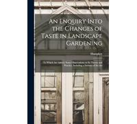 An Enquiry Into the Changes of Taste in Landscape Gardening: To Which Are Added, Some Observations on Its Theory and Practice, Including a Defence of the Art