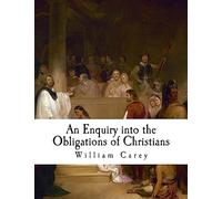 An Enquiry into the Obligations of Christians: To use means for the conversion of the heathens (William Carey)