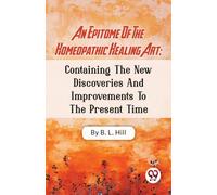 An Epitome of the Homeopathic Healing Art : Containing the New Discoveries and Improvements to the Present Time