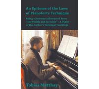 An Epitome of the Laws of Pianoforte Technique - Being a Summary Abstracted From "The Visible and Invisible" - A Digest of the Author's Technical Teachings