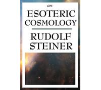 An Esoteric Cosmology: An Anthroposophical Account of the Cosmos, Earth, and Human Evolution