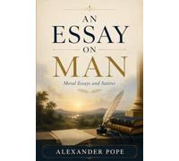 AN ESSAY ON MAN: MORAL ESSAYS AND SATIRES