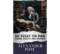 An Essay on Man; Moral Essays and Satires: The Original Classic