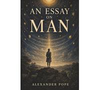 An Essay on Man: Why Human Pride Misreads Creation-and Virtue Alone Brings Happiness