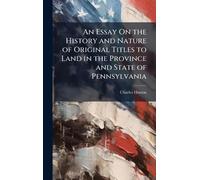 An Essay On the History and Nature of Original Titles to Land in the Province and State of Pennsylvania