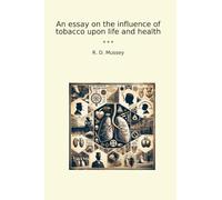 An essay on the influence of tobacco upon life and health (Classic Books)