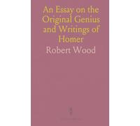 An Essay on the Original Genius and Writings of Homer: With a Comparative View of the Ancient and Present State of the Troade