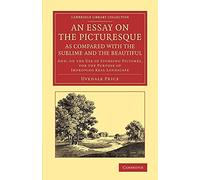 An Essay on the Picturesque, as Compared with the Sublime and the Beautiful: And, On The Use Of Studying Pictures, For The Purpose Of Improving Real . ... Library Collection - Art and Architecture)