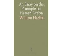 An Essay on the Principles of Human Action: Being an Argument in Favour of the Natural Disinterestedness of the Human Mind