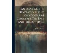 An Essay On The Revelation Of St. John So Far As Concerns The Past And Present Times