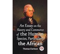 An Essay On The Slavery And Commerce Of The Human Species Particularly The African (Edition2023)